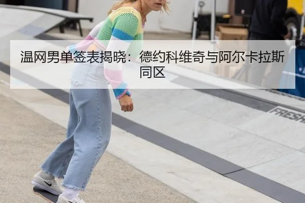 温网男单签表揭晓：德约科维奇与阿尔卡拉斯同区